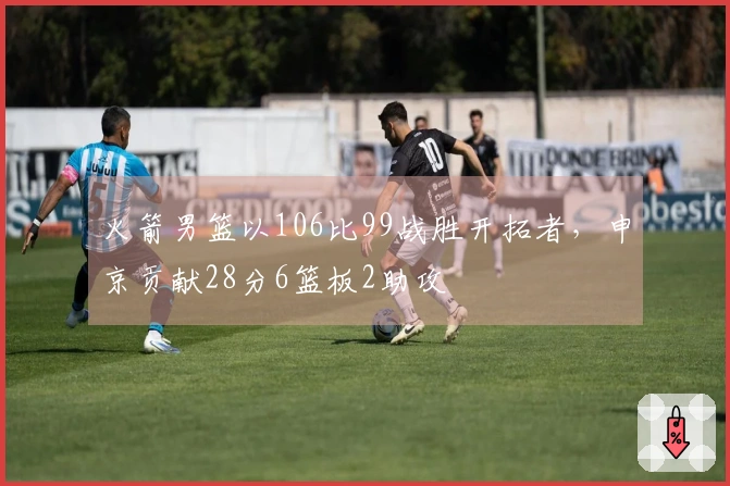 火箭男篮以106比99战胜开拓者，申京贡献28分6篮板2助攻