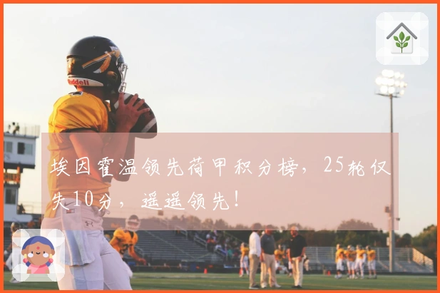 埃因霍温领先荷甲积分榜，25轮仅失10分，遥遥领先！
