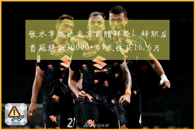 张水华抵达南京获赠鲜花！辞职后首冠稳获30000+ 67天收获16.6万