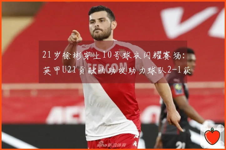 21岁徐彬穿上10号球衣闪耀赛场：英甲U21贡献两助攻助力球队2-1获胜