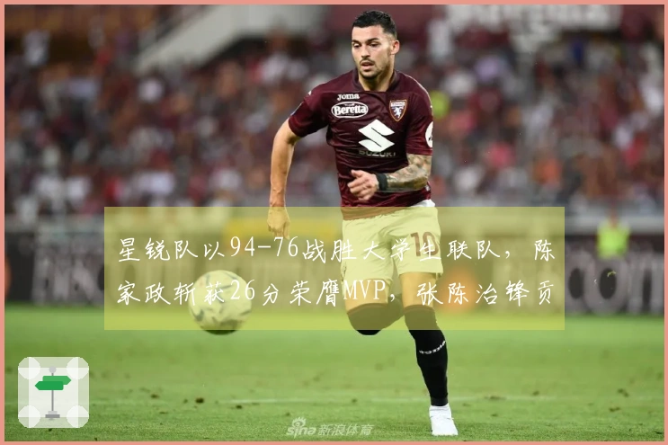 星锐队以94-76战胜大学生联队，陈家政斩获26分荣膺MVP，张陈治锋贡献17分11篮板