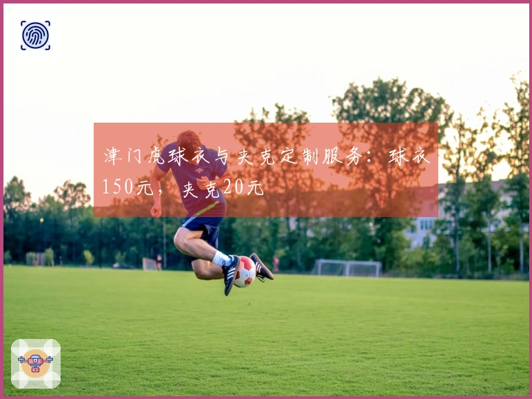 津门虎球衣与夹克定制服务：球衣150元，夹克20元