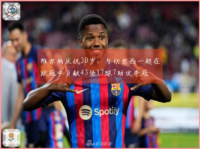 维尔纳庆祝30岁，与切尔西一起在欧冠中贡献43场17球7助攻夺冠