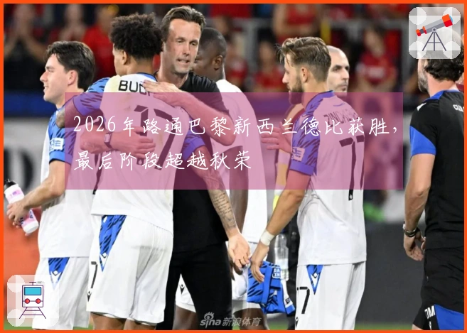 2026年路通巴黎新西兰德比获胜，最后阶段超越秋荣