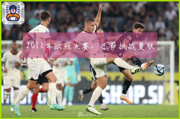 2011年欧冠决赛，巴萨挑战曼联