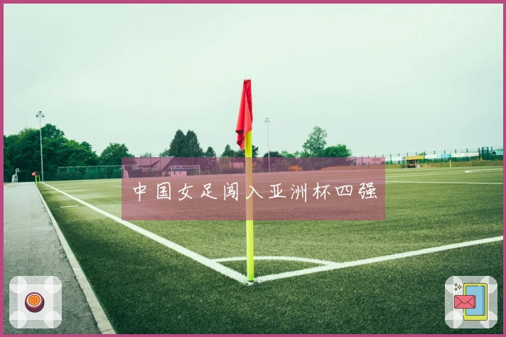 中国女足闯入亚洲杯四强