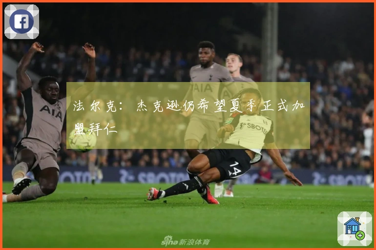 法尔克：杰克逊仍希望夏季正式加盟拜仁