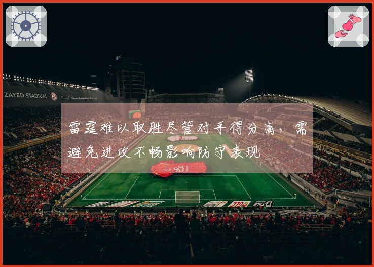 雷霆难以取胜尽管对手得分高，需避免进攻不畅影响防守表现