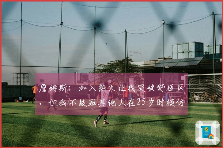詹姆斯：加入热火让我突破舒适区，但我不鼓励其他人在25岁时模仿我