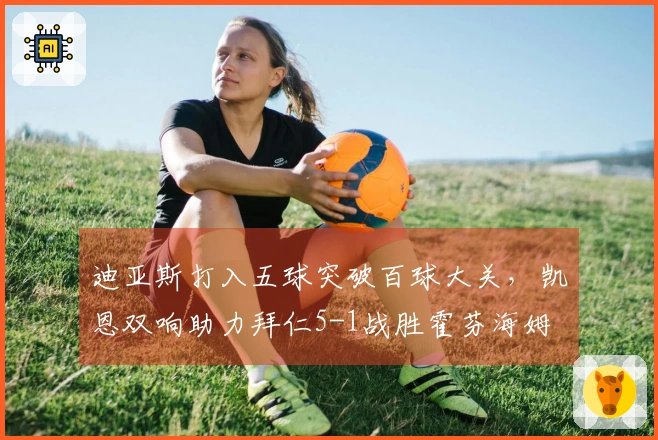迪亚斯打入五球突破百球大关，凯恩双响助力拜仁5-1战胜霍芬海姆