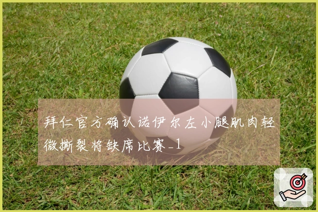 拜仁官方确认诺伊尔左小腿肌肉轻微撕裂将缺席比赛_1