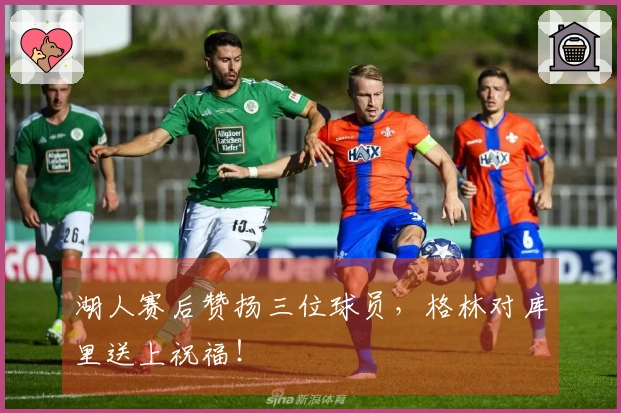 湖人赛后赞扬三位球员，格林对库里送上祝福！