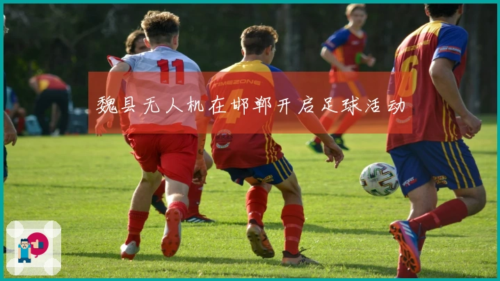 魏县无人机在邯郸开启足球活动