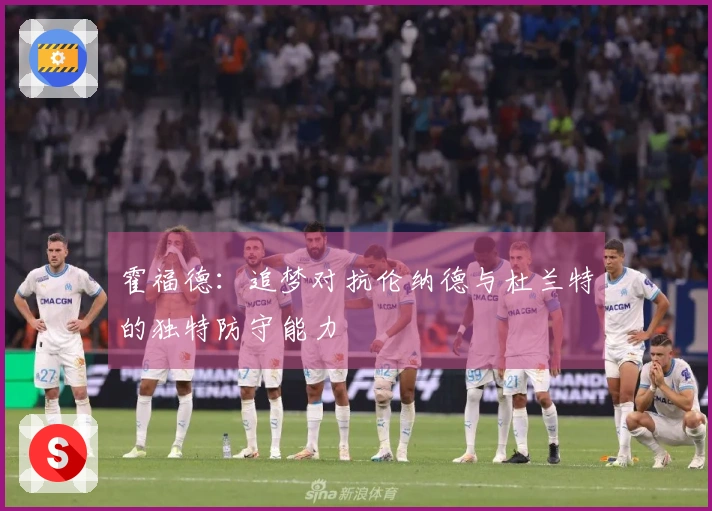 霍福德：追梦对抗伦纳德与杜兰特的独特防守能力